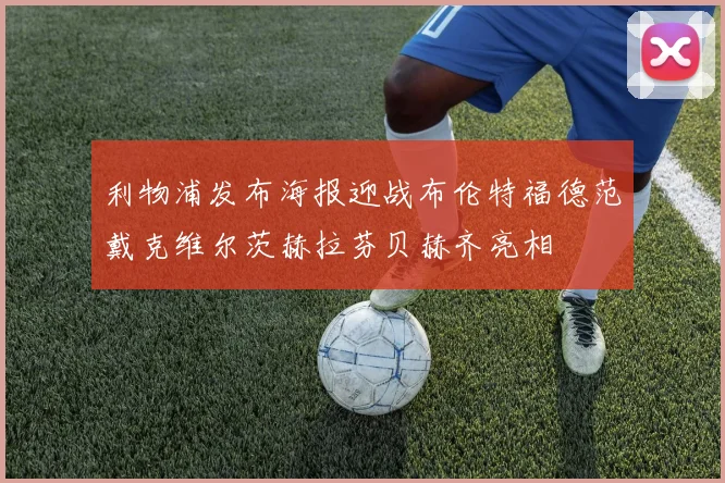 利物浦发布海报迎战布伦特福德范戴克维尔茨赫拉芬贝赫齐亮相
