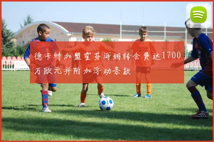 德卡特加盟霍芬海姆转会费达1700万欧元并附加浮动条款