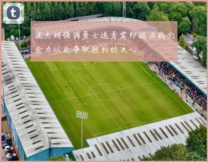 波杰姆强调勇士选秀需即战力我们全力以赴争取胜利的决心