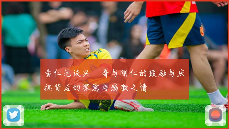 黄仁范谈兴慜哥与刚仁的鼓励与庆祝背后的深意与感激之情